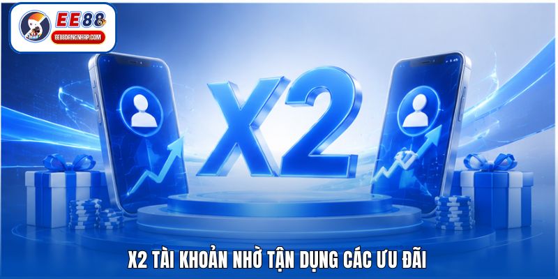 X2 tài khoản nhờ tận dụng các ưu đãi